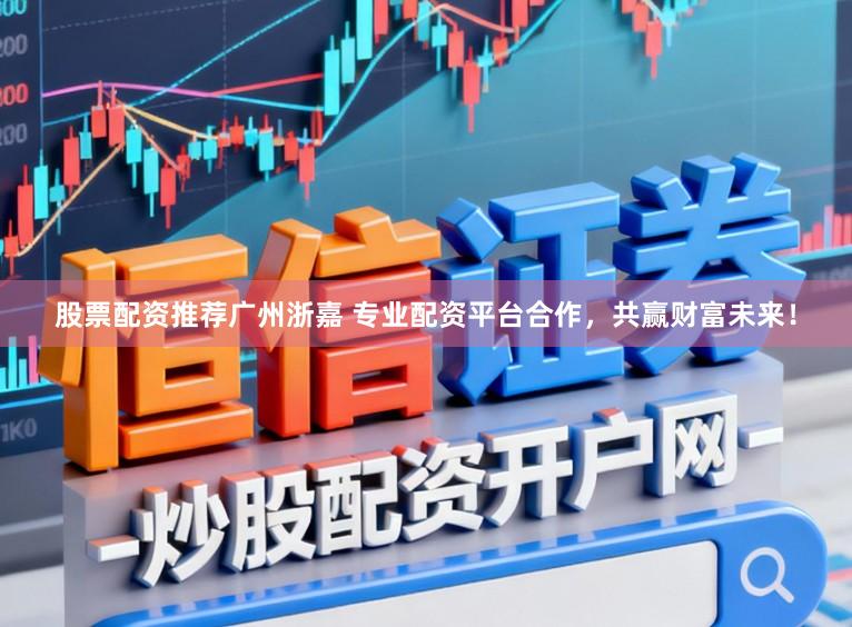 股票配资推荐广州浙嘉 专业配资平台合作，共赢财富未来！