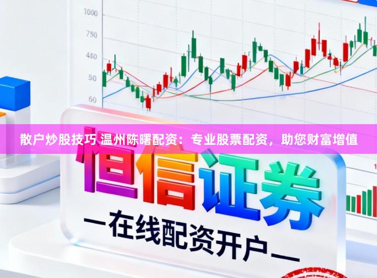 散户炒股技巧 温州陈曙配资：专业股票配资，助您财富增值