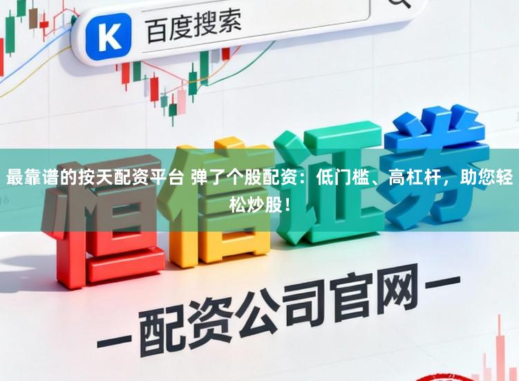 最靠谱的按天配资平台 弹了个股配资：低门槛、高杠杆，助您轻松炒股！