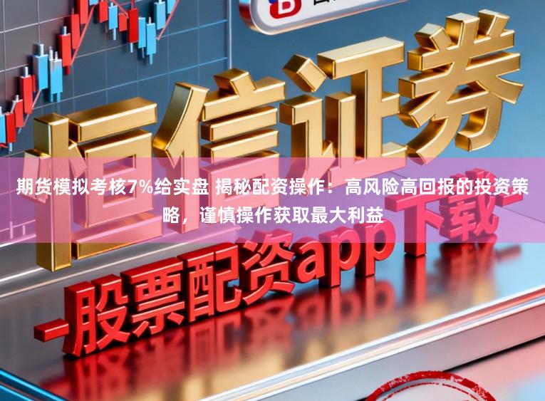 期货模拟考核7%给实盘 揭秘配资操作:高风险高回报的投资策略,谨慎操作获取最大利益