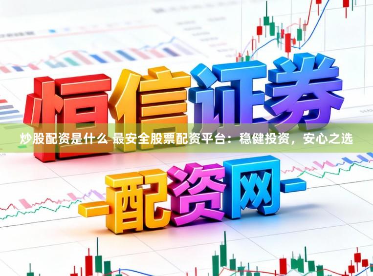 炒股配资是什么 最安全股票配资平台:稳健投资,安心之选