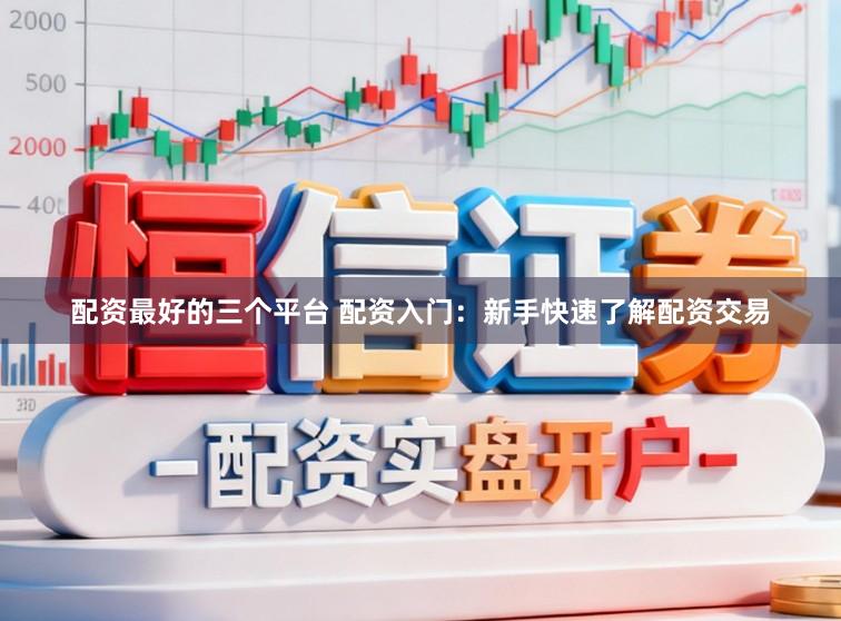 配资最好的三个平台 配资入门:新手快速了解配资交易