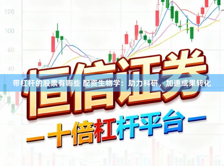带杠杆的股票有哪些 配资生物学:助力科研,加速成果转化