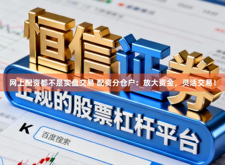 网上配资都不是实盘交易 配资分仓户：放大资金，灵活交易！